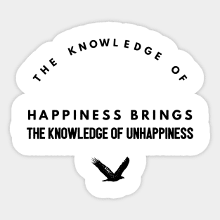 the knowledge of happiness brings the knowledge of unhappiness Sticker